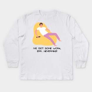 I've got some work, Err... NEVERMIND! Kids Long Sleeve T-Shirt